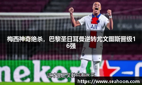 梅西神奇绝杀，巴黎圣日耳曼逆转尤文图斯晋级16强