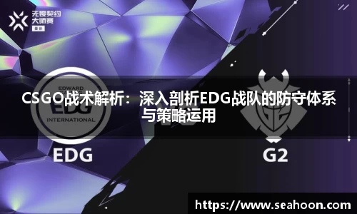 CSGO战术解析：深入剖析EDG战队的防守体系与策略运用