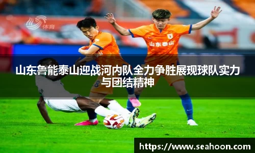 山东鲁能泰山迎战河内队全力争胜展现球队实力与团结精神