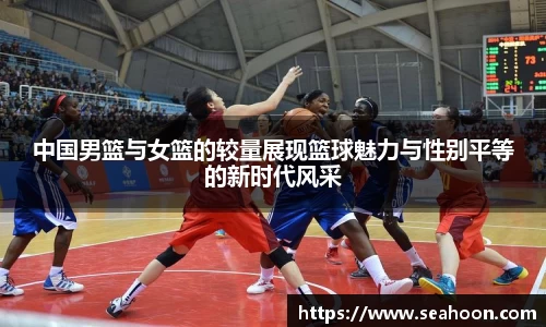 中国男篮与女篮的较量展现篮球魅力与性别平等的新时代风采
