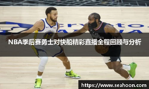NBA季后赛勇士对快船精彩直播全程回顾与分析