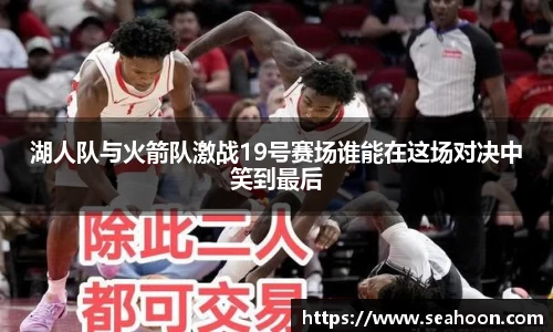 湖人队与火箭队激战19号赛场谁能在这场对决中笑到最后
