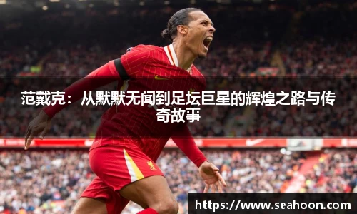范戴克：从默默无闻到足坛巨星的辉煌之路与传奇故事
