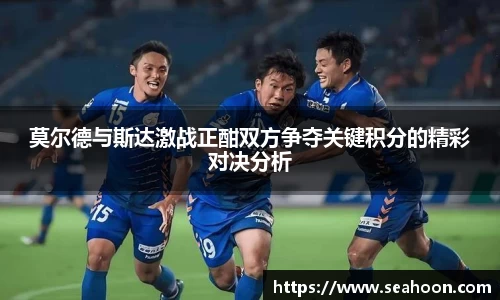 莫尔德与斯达激战正酣双方争夺关键积分的精彩对决分析