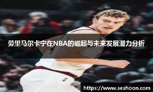 劳里马尔卡宁在NBA的崛起与未来发展潜力分析