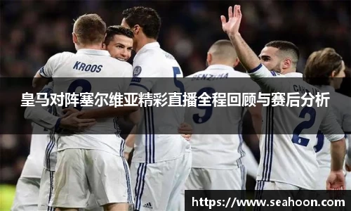皇马对阵塞尔维亚精彩直播全程回顾与赛后分析