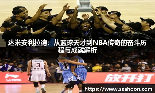 达米安利拉德：从篮球天才到NBA传奇的奋斗历程与成就解析