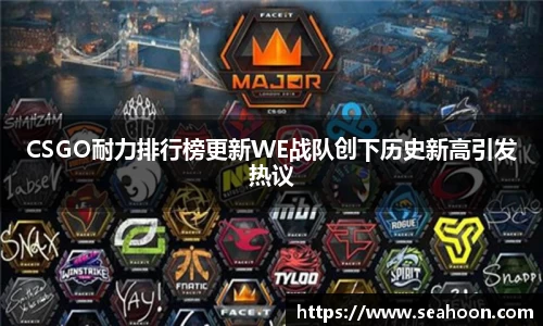 CSGO耐力排行榜更新WE战队创下历史新高引发热议