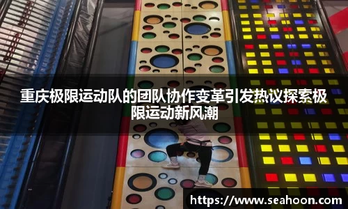 重庆极限运动队的团队协作变革引发热议探索极限运动新风潮