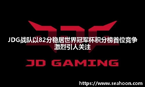 JDG战队以82分稳居世界冠军杯积分榜首位竞争激烈引人关注
