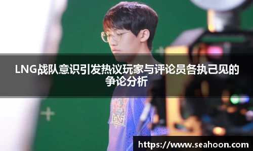 LNG战队意识引发热议玩家与评论员各执己见的争论分析
