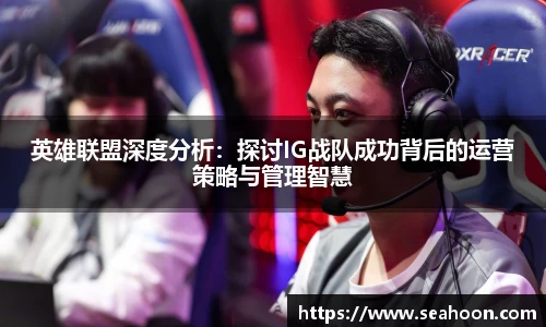 英雄联盟深度分析：探讨IG战队成功背后的运营策略与管理智慧