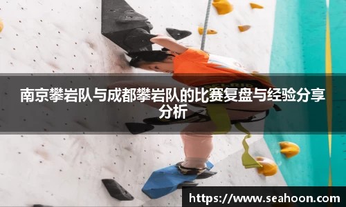 南京攀岩队与成都攀岩队的比赛复盘与经验分享分析